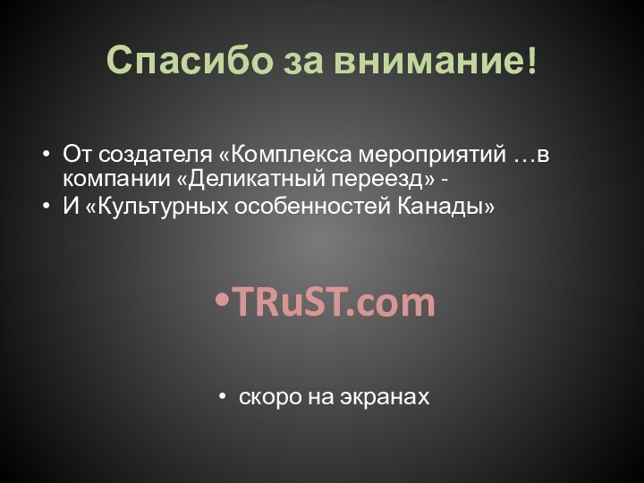 Спасибо за внимание!От создателя «Комплекса мероприятий …в компании «Деликатный переезд» -И «Культурных особенностей Канады»TRuST.comскоро на экранах