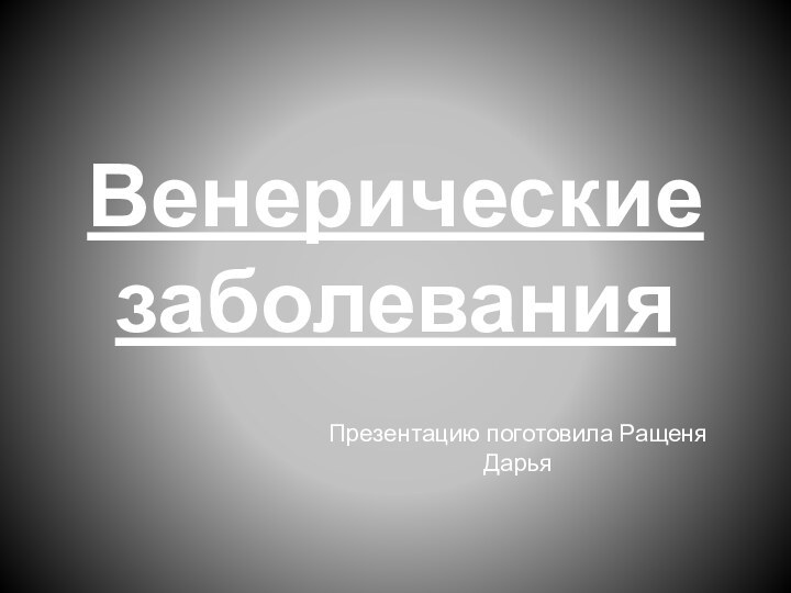 Венерические заболевания Презентацию поготовила Ращеня Дарья