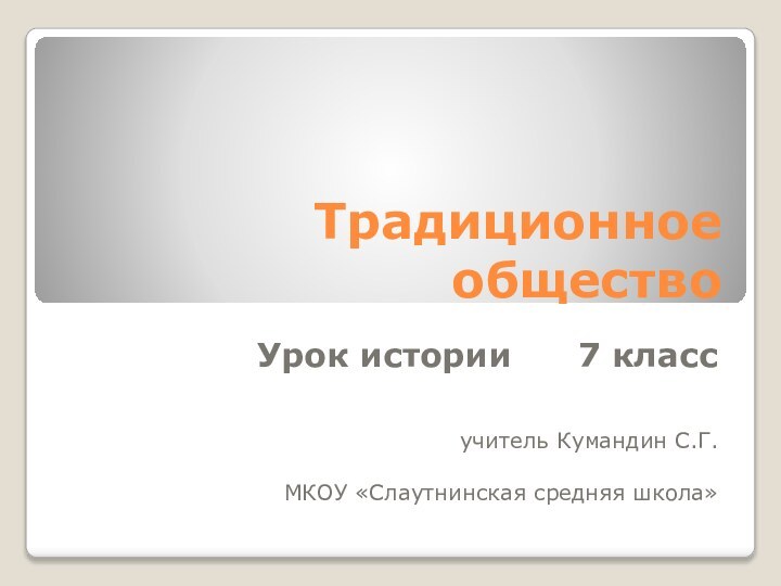 Традиционное обществоУрок истории   7 класс учитель Кумандин С.Г.МКОУ «Слаутнинская средняя