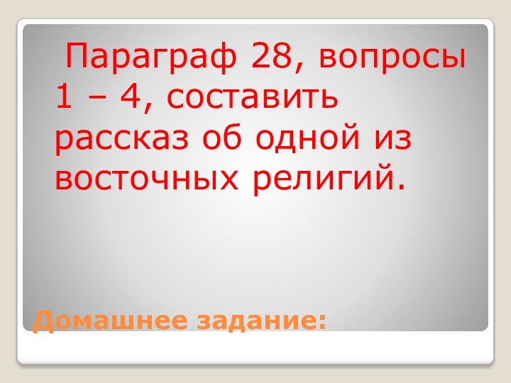 Домашнее задание:	Параграф 28, вопросы 1 – 4, составить рассказ об одной из восточных религий.