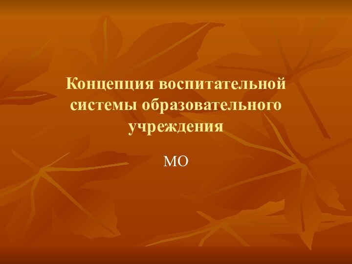 Концепция воспитательной системы образовательного учрежденияМО