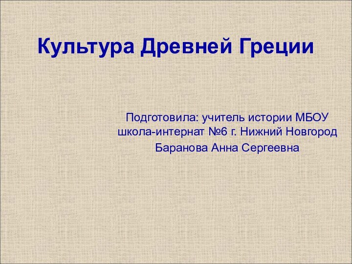 Культура Древней ГрецииПодготовила: учитель истории МБОУ школа-интернат №6 г. Нижний НовгородБаранова Анна Сергеевна