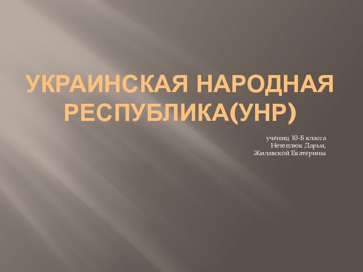 Украинская Народная Республика(УНР)учениц 10-Б классаНетеплюк Дарьи,Жилавской Екатерины