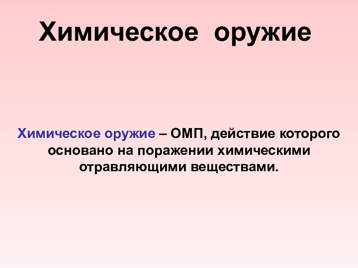 Химическое оружие – ОМП, действие которого основано на поражении химическими отравляющими веществами.Химическое оружие