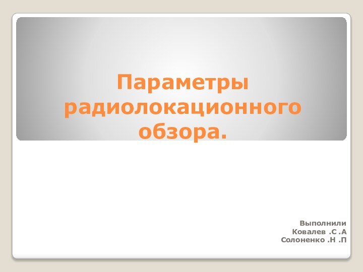 Параметры радиолокационного обзора.ВыполнилиКовалев .С .АСолоненко .Н .П