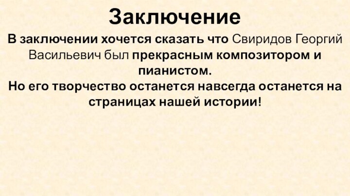 ЗаключениеВ заключении хочется сказать что Свиридов Георгий Васильевич был прекрасным композитором и