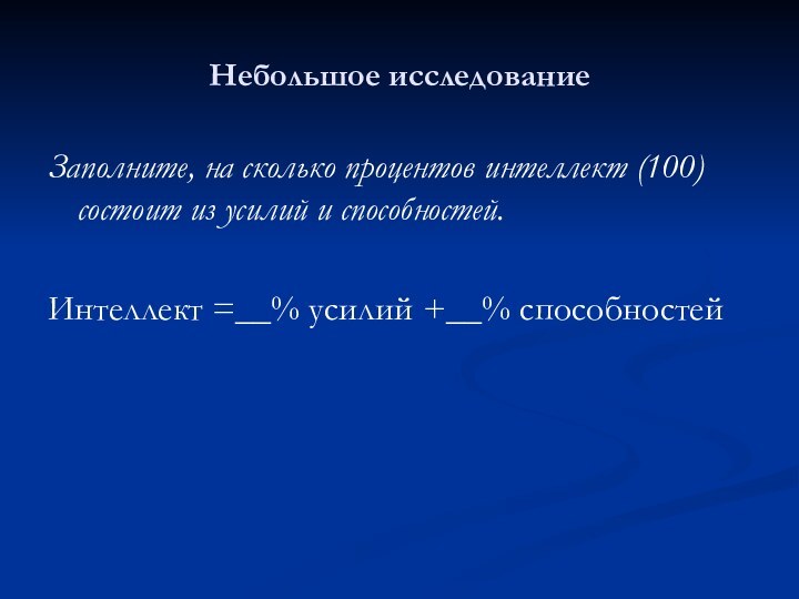 Небольшое исследованиеЗаполните, на сколько процентов интеллект (100) состоит из усилий и способностей.Интеллект =__% усилий +__% способностей