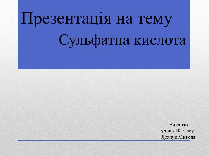 Презентація на темуСульфатна кислотаВиконавучень 10 класуДрачук Микола