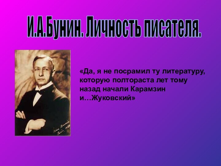 И.А.Бунин. Личность писателя. «Да, я не посрамил ту литературу, которую полтораста лет