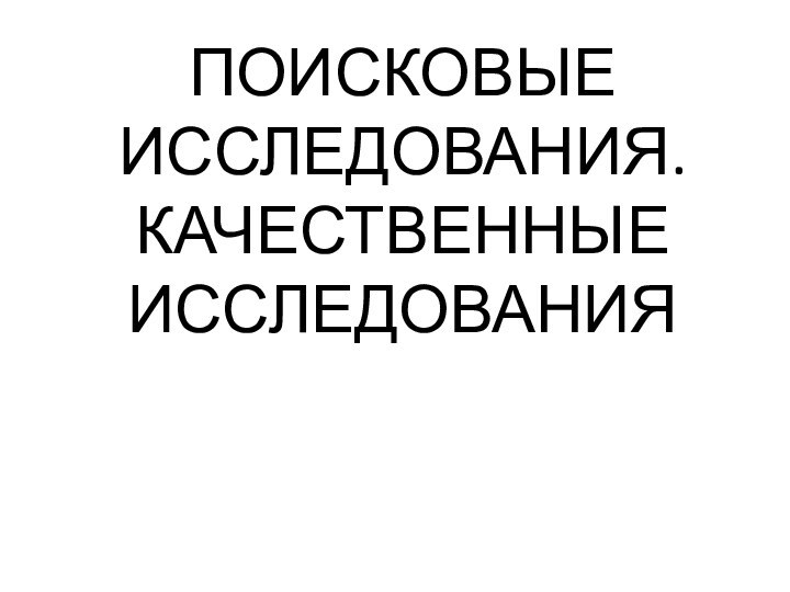 ПОИСКОВЫЕ ИССЛЕДОВАНИЯ. КАЧЕСТВЕННЫЕ ИССЛЕДОВАНИЯ