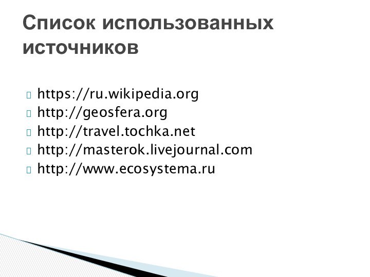 https://ru.wikipedia.orghttp://geosfera.orghttp://travel.tochka.nethttp://masterok.livejournal.comhttp://www.ecosystema.ruСписок использованных источников