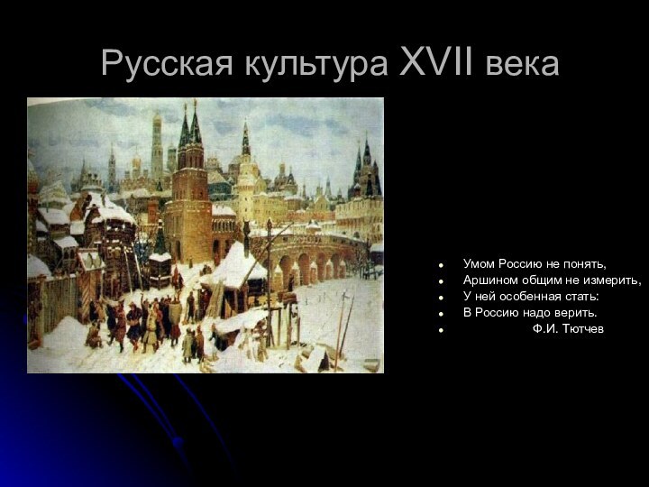 Русская культура XVII векаУмом Россию не понять,Аршином общим не измерить,У ней особенная