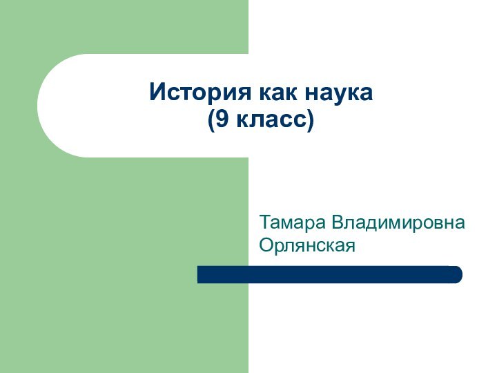 История как наука  (9 класс)Тамара Владимировна Орлянская