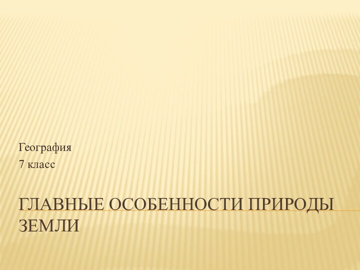 Главные особенности природы ЗемлиГеография7 класс