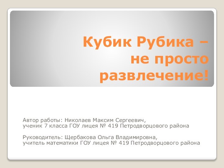 Кубик Рубика –  не просто развлечение!Автор работы: Николаев Максим Сергеевич,ученик 7