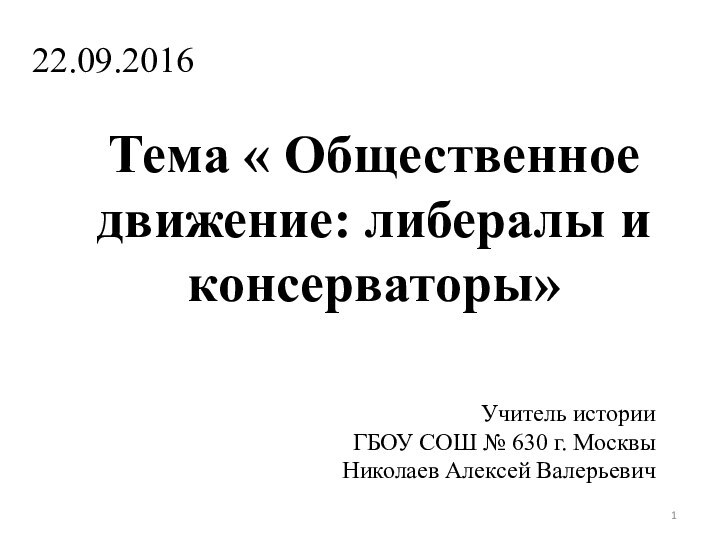 Тема « Общественное движение: либералы и консерваторы»Учитель историиГБОУ СОШ № 630 г. МосквыНиколаев Алексей Валерьевич