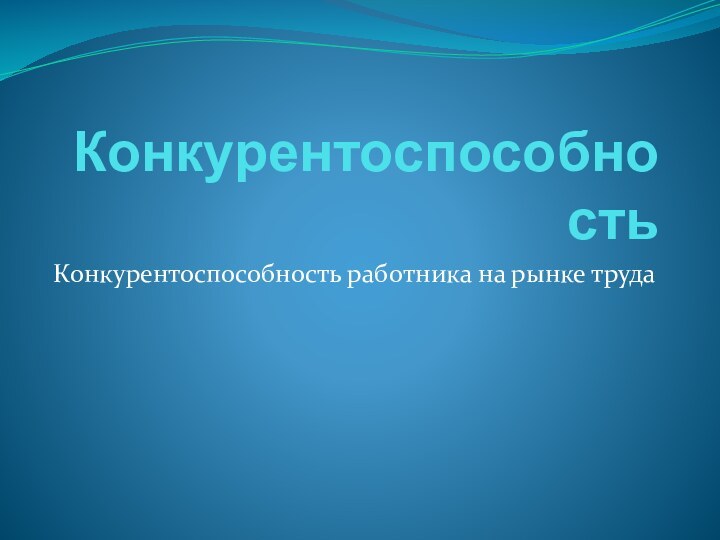 КонкурентоспособностьКонкурентоспособность работника на рынке труда