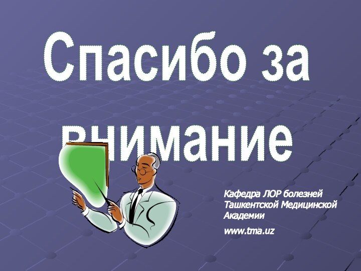 Спасибо за вниманиеКафедра ЛОР болезней Ташкентской Медицинской Академииwww.tma.uz