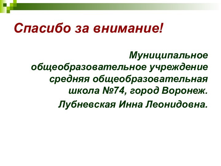 Спасибо за внимание!Муниципальное общеобразовательное учреждение средняя общеобразовательная школа №74, город Воронеж. Лубневская Инна Леонидовна.