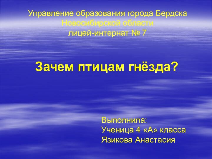 Управление образования города Бердска Новосибирской области лицей-интернат № 7Зачем птицам гнёзда?Выполнила: Ученица