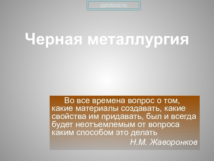 Черная металлургияВо все времена вопрос о том, какие материалы создавать, какие свойства