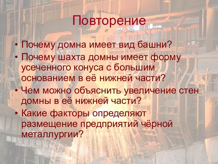 ПовторениеПочему домна имеет вид башни?Почему шахта домны имеет форму усеченного конуса с