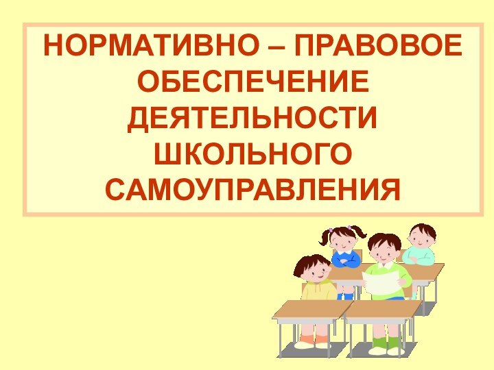 НОРМАТИВНО – ПРАВОВОЕ ОБЕСПЕЧЕНИЕ ДЕЯТЕЛЬНОСТИ ШКОЛЬНОГО САМОУПРАВЛЕНИЯ