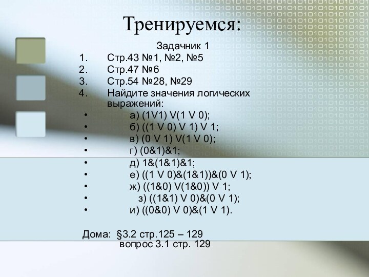 Тренируемся:				Задачник 1Стр.43 №1, №2, №5Стр.47 №6Стр.54 №28, №29Найдите значения логических выражений:        