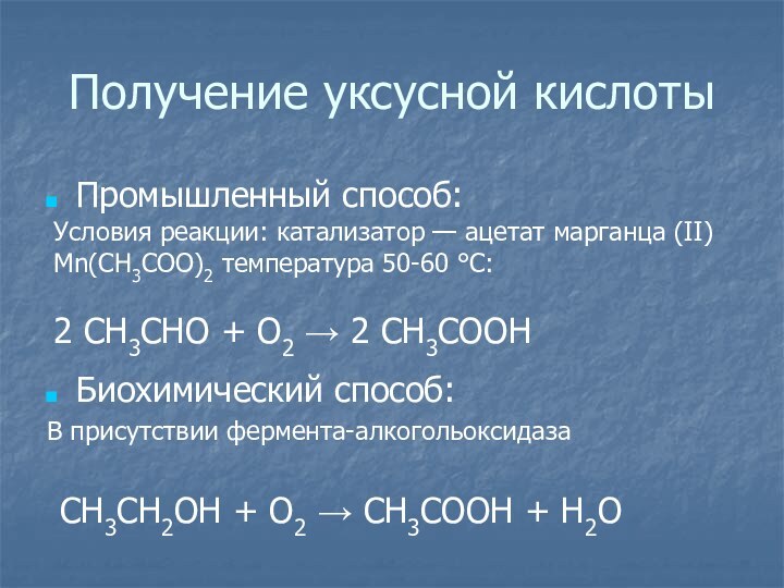 Получение уксусной кислотыПромышленный способ:Биохимический способ:В присутствии фермента-алкогольоксидазаУсловия реакции: катализатор — ацетат марганца (II)