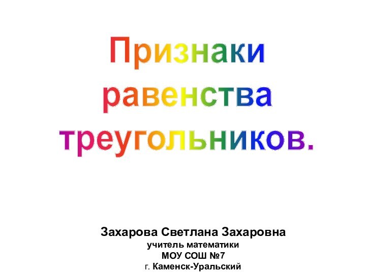 Признакиравенства треугольников.Захарова Светлана Захаровнаучитель математики МОУ СОШ №7 г. Каменск-Уральский