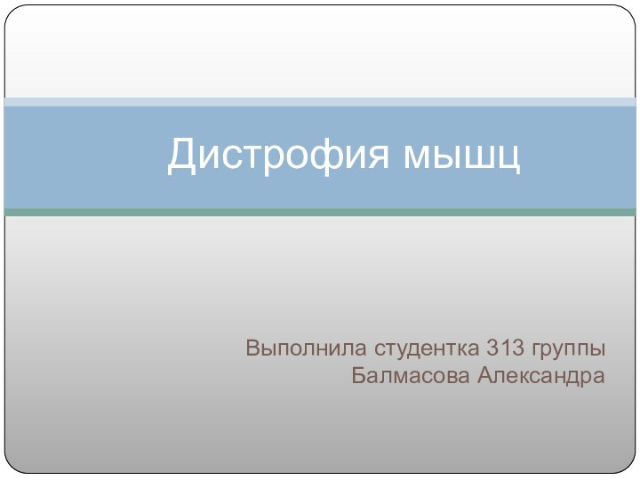 Выполнила студентка 313 группы Балмасова Александра Дистрофия мышц