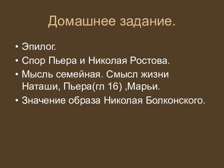 Домашнее задание.Эпилог.Спор Пьера и Николая Ростова.Мысль семейная. Смысл жизни Наташи, Пьера(гл 16) ,Марьи.Значение образа Николая Болконского.