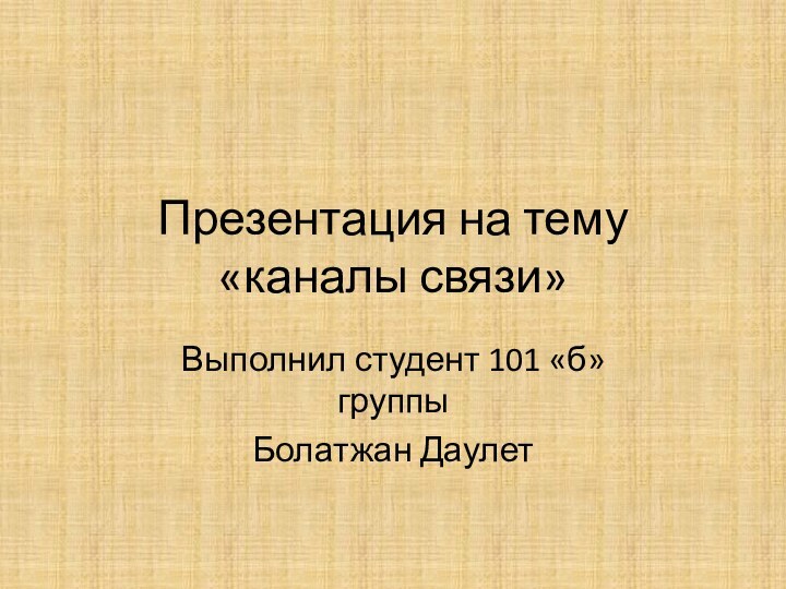 Презентация на тему «каналы связи»Выполнил студент 101 «б» группыБолатжан Даулет