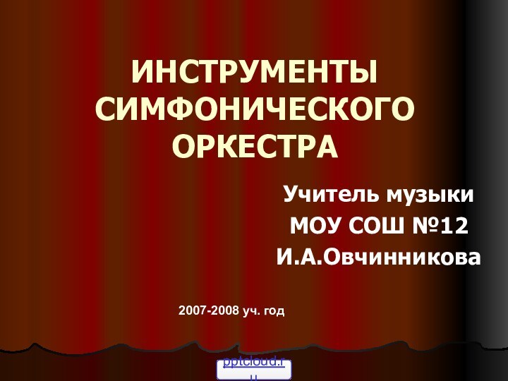 ИНСТРУМЕНТЫ СИМФОНИЧЕСКОГО ОРКЕСТРАУчитель музыкиМОУ СОШ №12И.А.Овчинникова2007-2008 уч. год