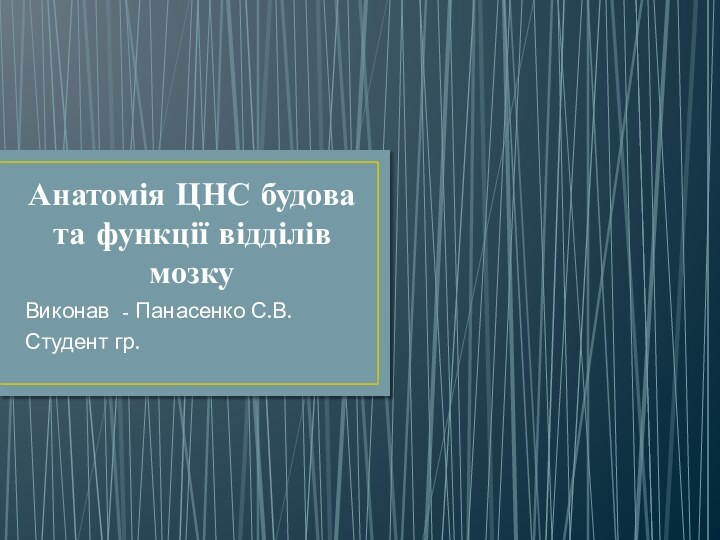 Анатомія ЦНС будова та функції відділів мозкуВиконав - Панасенко С.В.Студент гр.