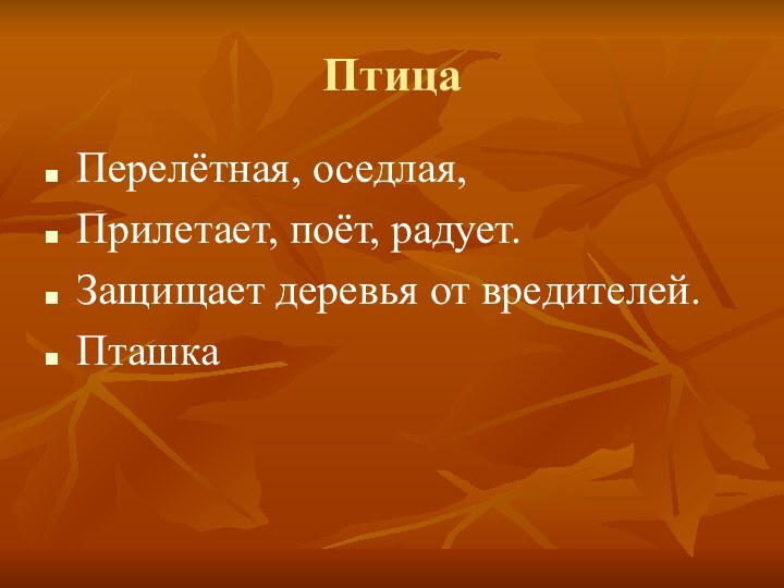 ПтицаПерелётная, оседлая,Прилетает, поёт, радует.Защищает деревья от вредителей.Пташка