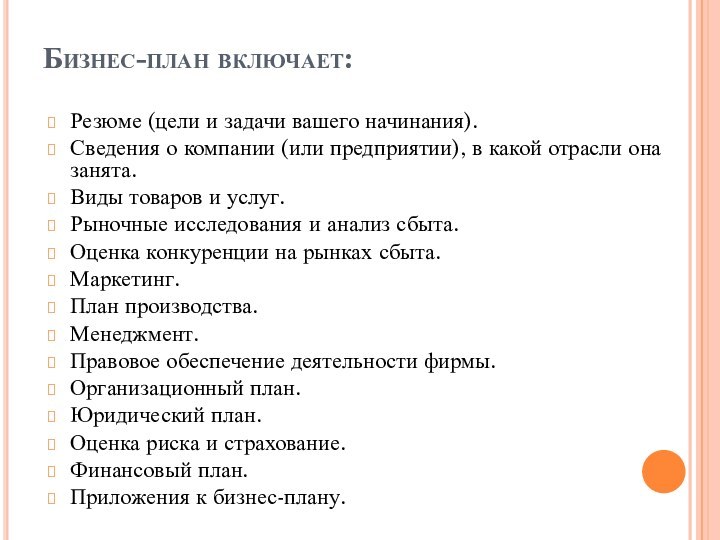 Бизнес-план включает:Резюме (цели и задачи вашего начинания). Сведения о компании (или предприятии), в