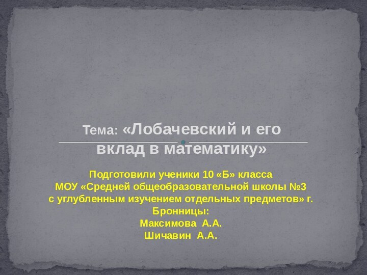 Тема: «Лобачевский и его вклад в математику»Исследовательская работа по математикеПодготовили ученики 10