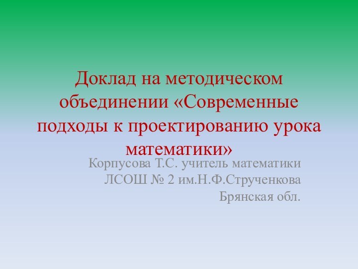 Доклад на методическом объединении «Современные подходы к проектированию урока математики»Корпусова Т.С. учитель