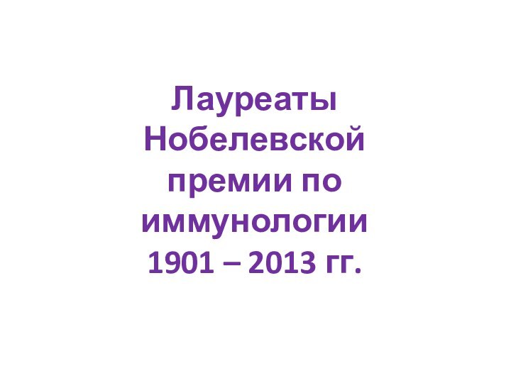 Лауреаты Нобелевской премии по иммунологии1901 – 2013 гг.