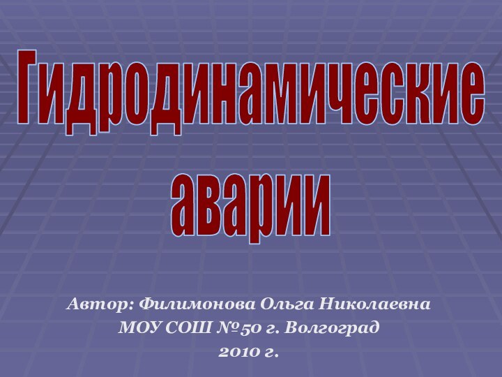 ГидродинамическиеаварииАвтор: Филимонова Ольга НиколаевнаМОУ СОШ №50 г. Волгоград2010 г.