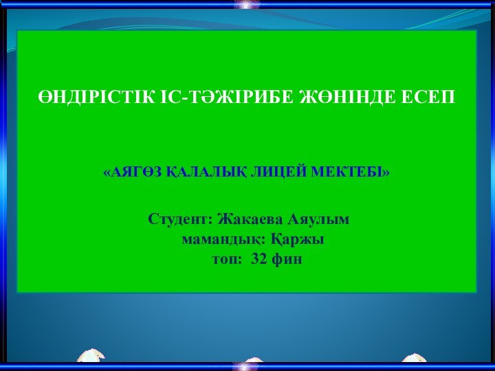   ӨНДІРІСТІК ІС-ТӘЖІРИБЕ ЖӨНІНДЕ ЕСЕП   «АЯГӨЗ ҚАЛАЛЫҚ ЛИЦЕЙ МЕКТЕБІ»  