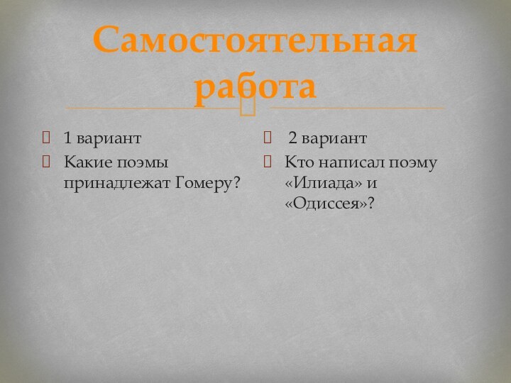 Самостоятельная работа1 вариантКакие поэмы принадлежат Гомеру? 2 вариантКто написал поэму «Илиада» и «Одиссея»?