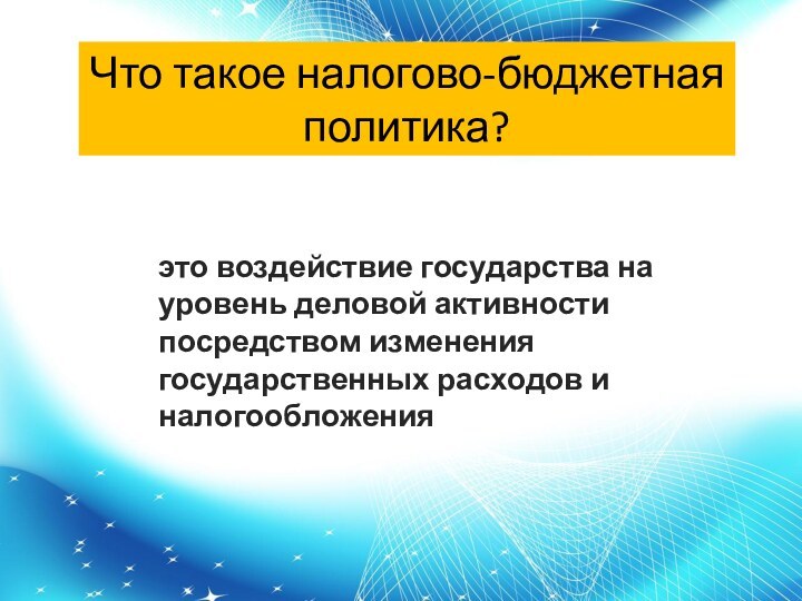 Что такое налогово-бюджетная политика?это воздействие государства на уровень деловой активности посредством изменения государственных расходов и налогообложения