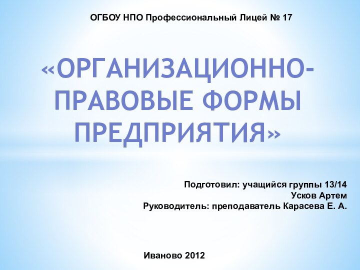 «Организационно-правовые формы предприятия»ОГБОУ НПО Профессиональный Лицей № 17Подготовил: учащийся группы 13/14Усков АртемРуководитель: