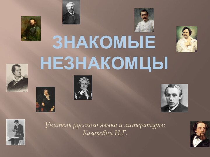 Знакомые незнакомцыУчитель русского языка и литературы: Казакевич Н.Г.