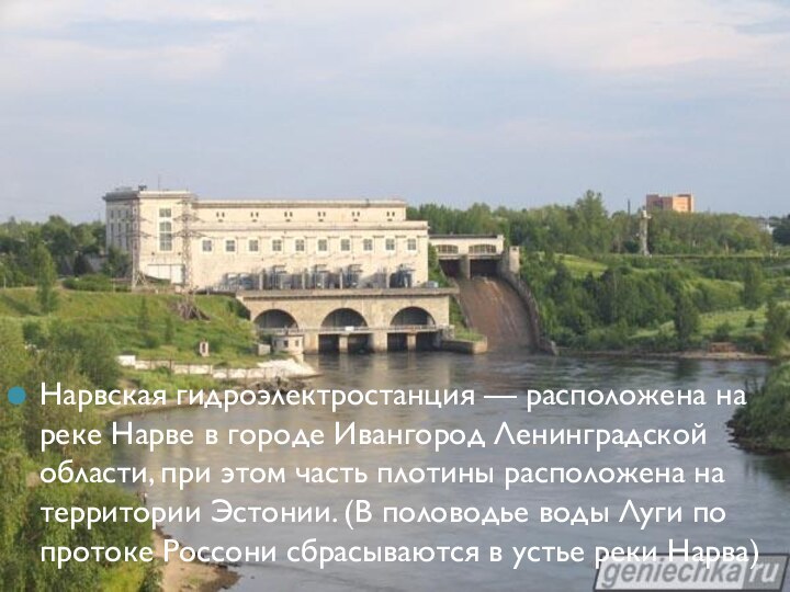 Нарвская гидроэлектростанция — расположена на реке Нарве в городе Ивангород Ленинградской области, при этом часть плотины