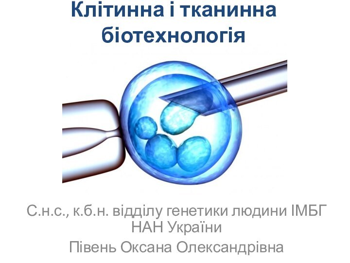 Клітинна і тканинна біотехнологіяС.н.с., к.б.н. відділу генетики людини ІМБГ НАН України Півень Оксана Олександрівна