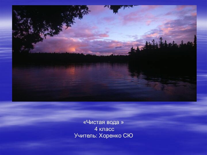 «Чистая вода » 4 классУчитель: Хоренко СЮ