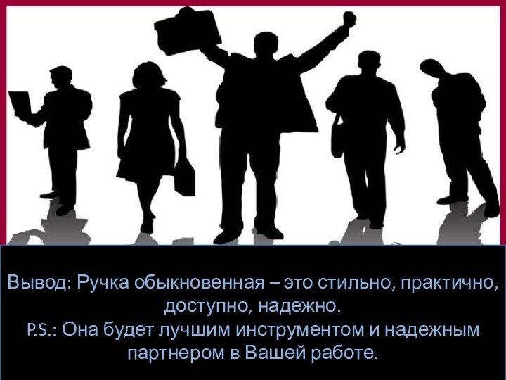 Вывод: Ручка обыкновенная – это стильно, практично, доступно, надежно. P.S.: Она будет